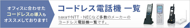 オフィスに合わせたコードレスの導入もオススメしております！ コードレス電話機一覧 saxaやNTT・NECなど多数のメーカーのコードレス電話機一覧です。