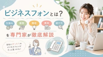 ビジネスフォンとは？仕組み・種類・機能・費用・選び方を専門家が徹底解説