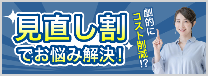 見直し割でお悩み解決！劇的にコスト削減！？