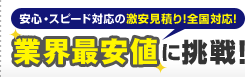 安心・スピード対応の激安見積り！全国対応！業界最安値に挑戦！