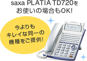 saxa PLATIA TD720をお使いの場合もOK！今よりもキレイな同一の機種をご提供！